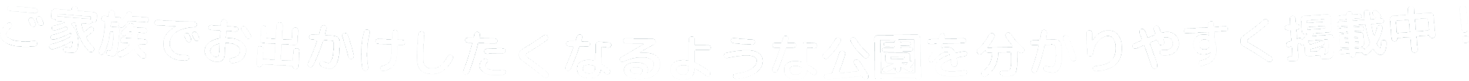 ご家族でお出かけしたくなるような公園を分かりやすく掲載中!